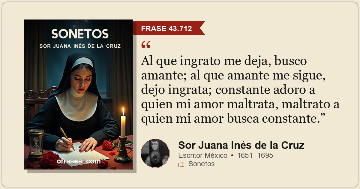 Al que ingrato me deja, busco amante; al que amante me sigue, dejo ingrata; cons...