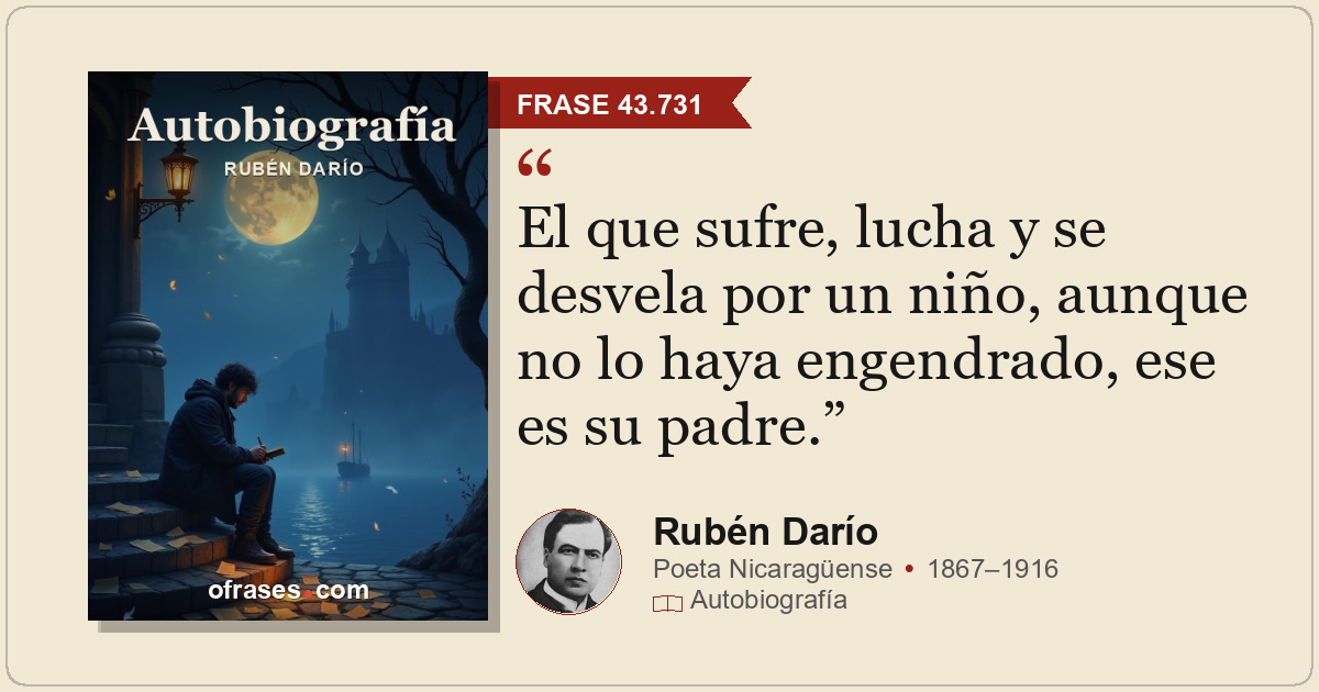 El que sufre, lucha y se desvela por un niño, aunque no lo haya engendrado, ese...