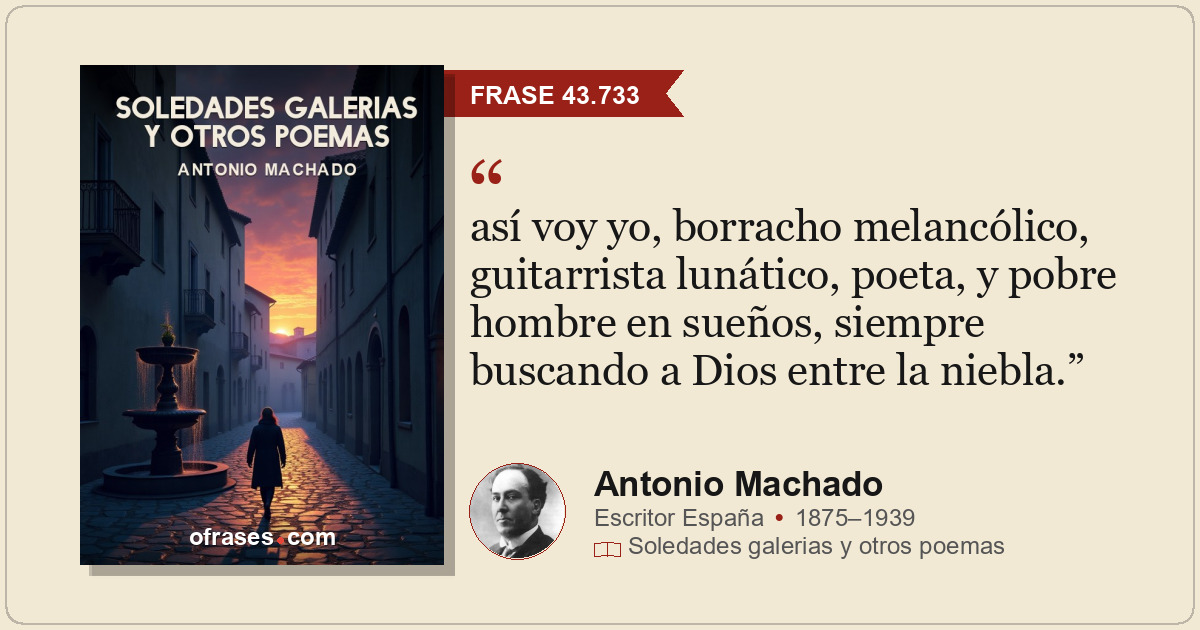 así voy yo, borracho melancólico, guitarrista lunático, poeta, y pobre hombre en...