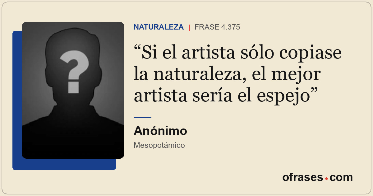 Si el artista sólo copiase la naturaleza, el mejor artista sería el espejo