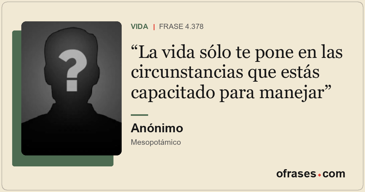 La vida sólo te pone en las circunstancias que estás capacitado para manejar