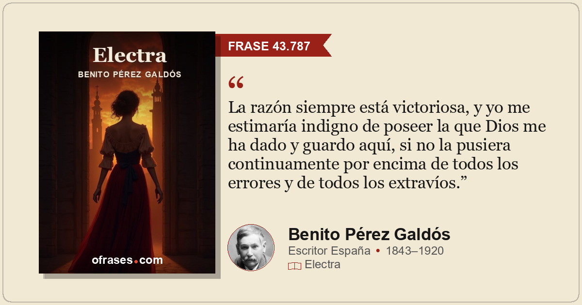 La razón siempre está victoriosa, y yo me estimaría indigno de poseer la que Dio...