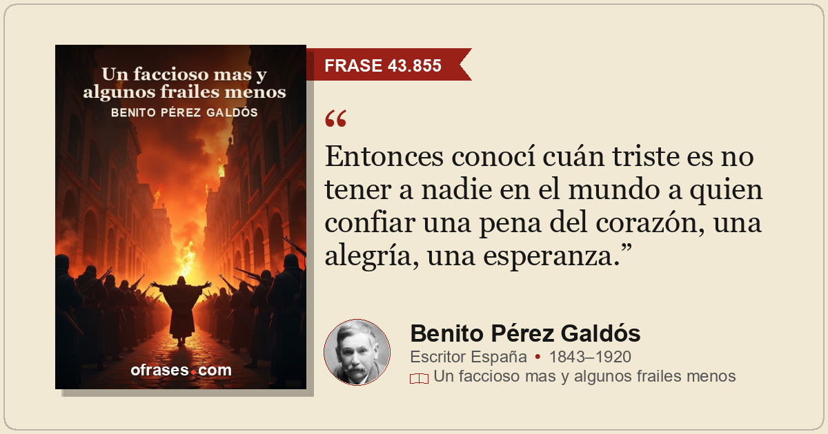 Entonces conocí cuán triste es no tener a nadie en el mundo a quien confiar una...