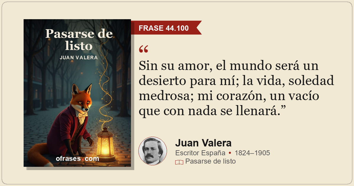 Sin su amor, el mundo será un desierto para mí; la vida, soledad medrosa; mi cor...