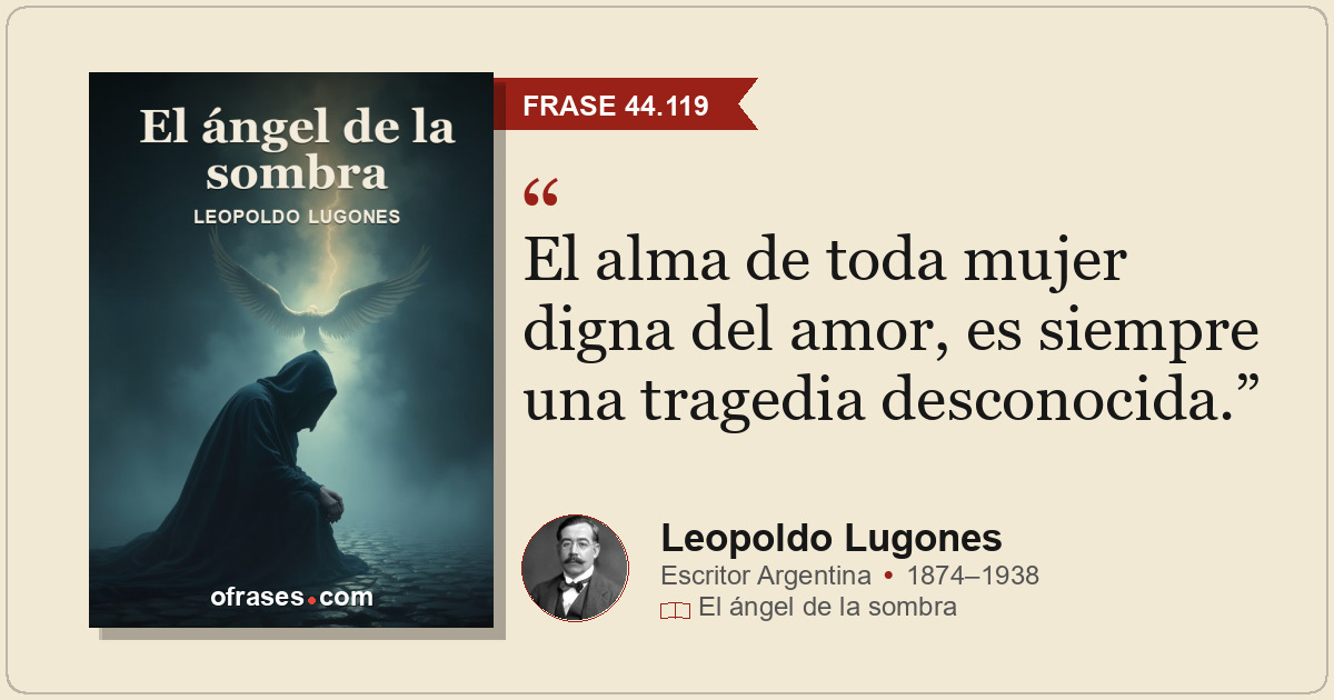 El alma de toda mujer digna del amor, es siempre una tragedia desconocida.