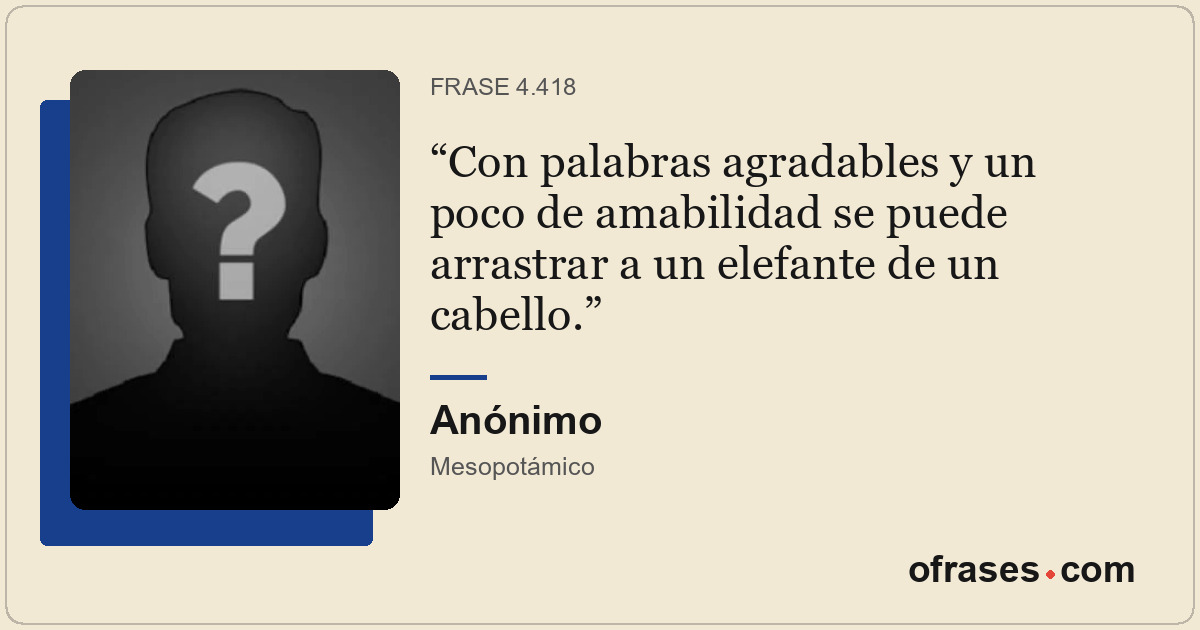 Con palabras agradables y un poco de amabilidad se puede arrastrar a un elefante...