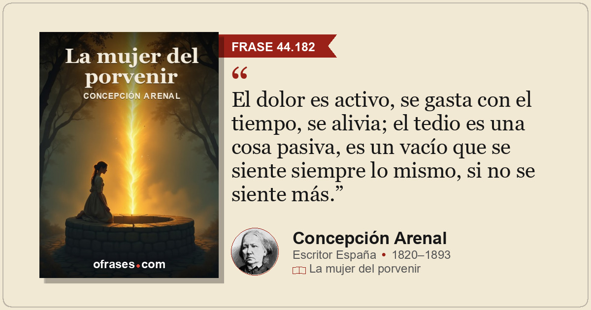 El dolor es activo, se gasta con el tiempo, se alivia; el tedio es una cosa pasi...