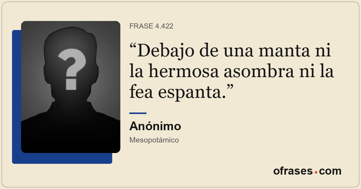 Debajo de una manta ni la hermosa asombra ni la fea espanta.