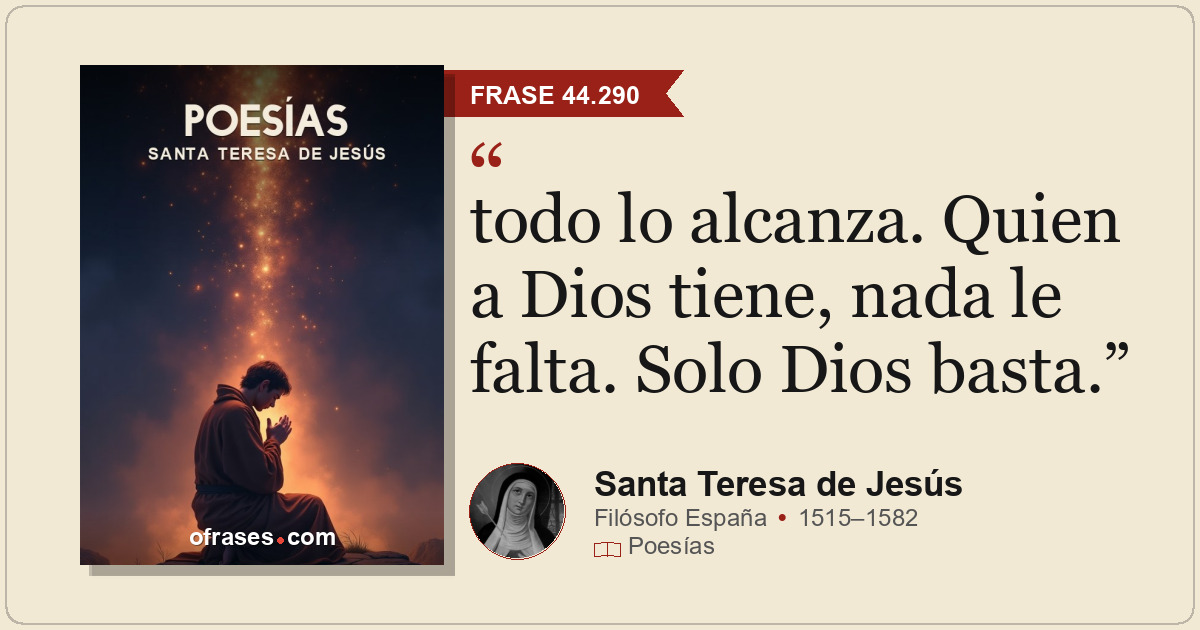 todo lo alcanza. Quien a Dios tiene, nada le falta. Solo Dios basta.