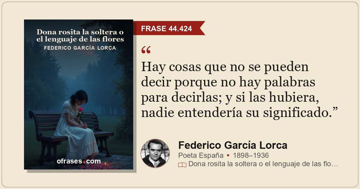 Hay cosas que no se pueden decir porque no hay palabras para decirlas; y si las...