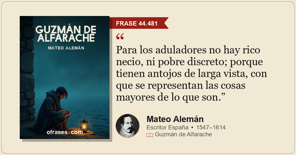 Para los aduladores no hay rico necio, ni pobre discreto; porque tienen antojos...