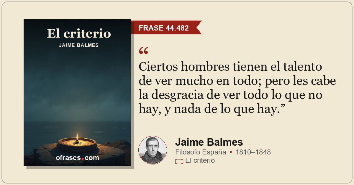 Ciertos hombres tienen el talento de ver mucho en todo; pero les cabe la desgrac...