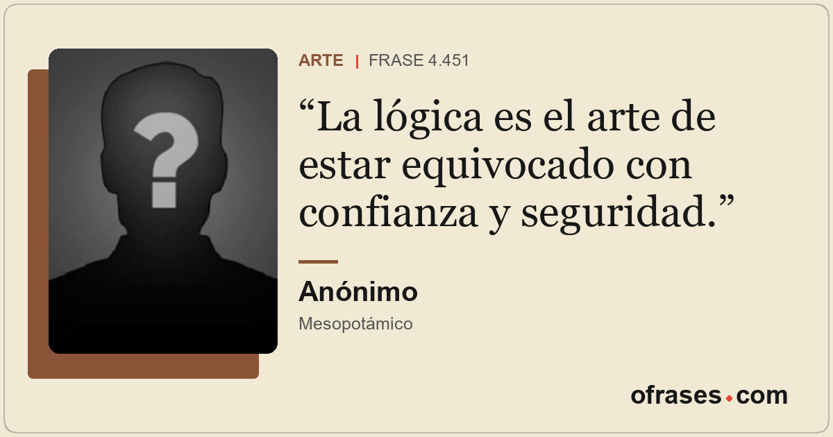 La lógica es el arte de estar equivocado con confianza y seguridad.