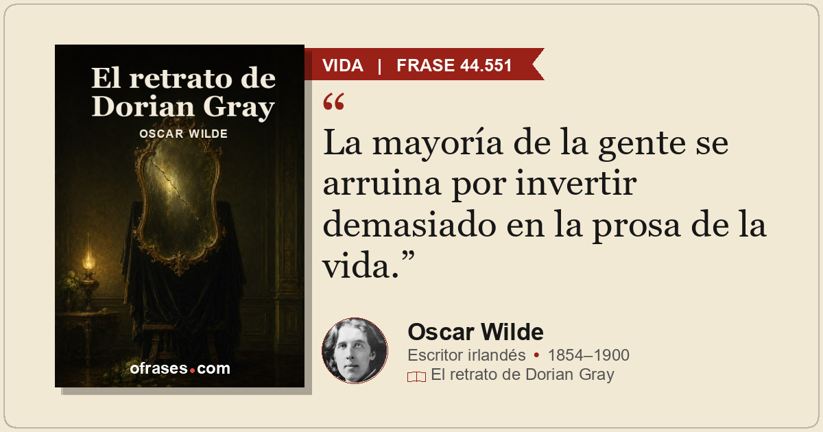La mayoría de la gente se arruina por invertir demasiado en la prosa de la vida.