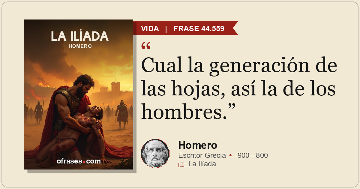Cual la generación de las hojas, así la de los hombres.