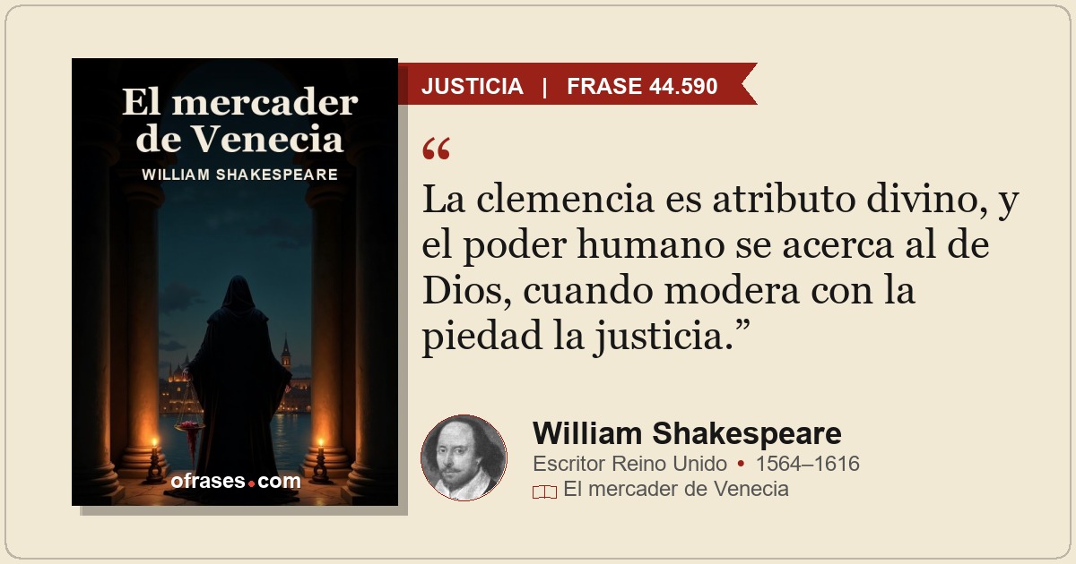 La clemencia es atributo divino, y el poder humano se acerca al de Dios, cuando...