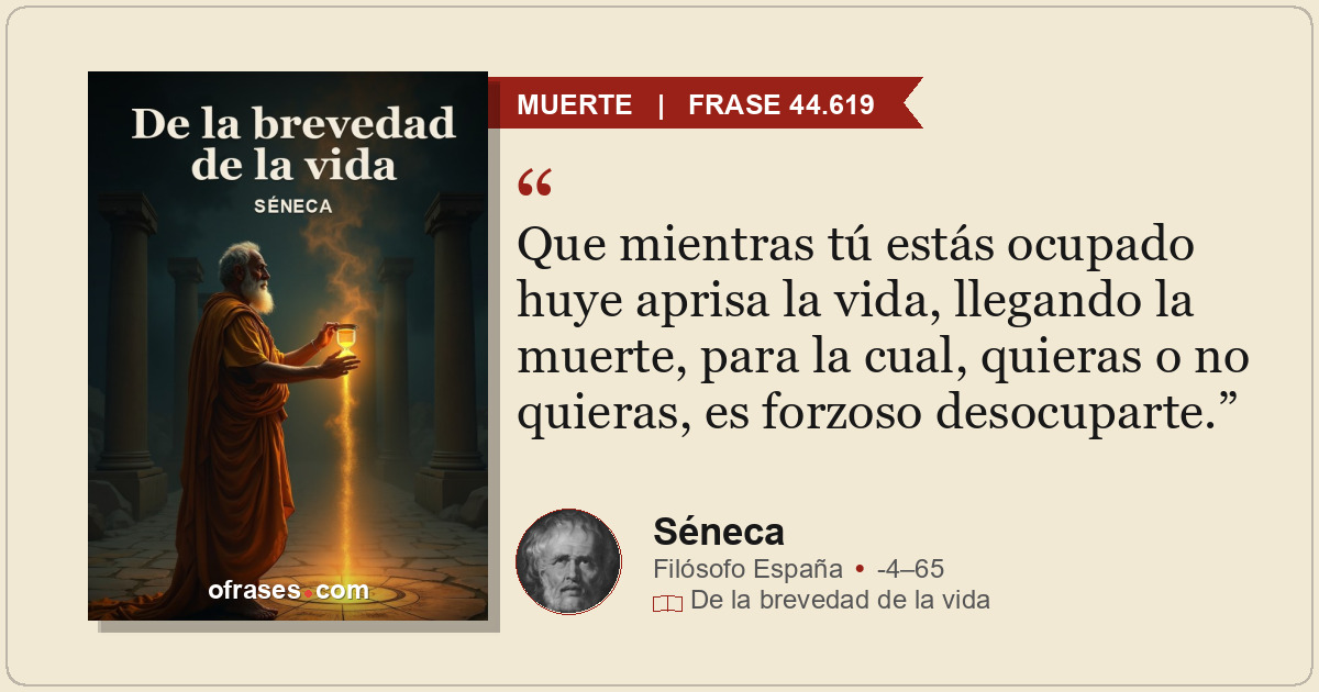 Que mientras tú estás ocupado huye aprisa la vida, llegando la muerte, para la c...