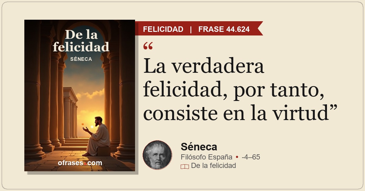 La verdadera felicidad, por tanto, consiste en la virtud