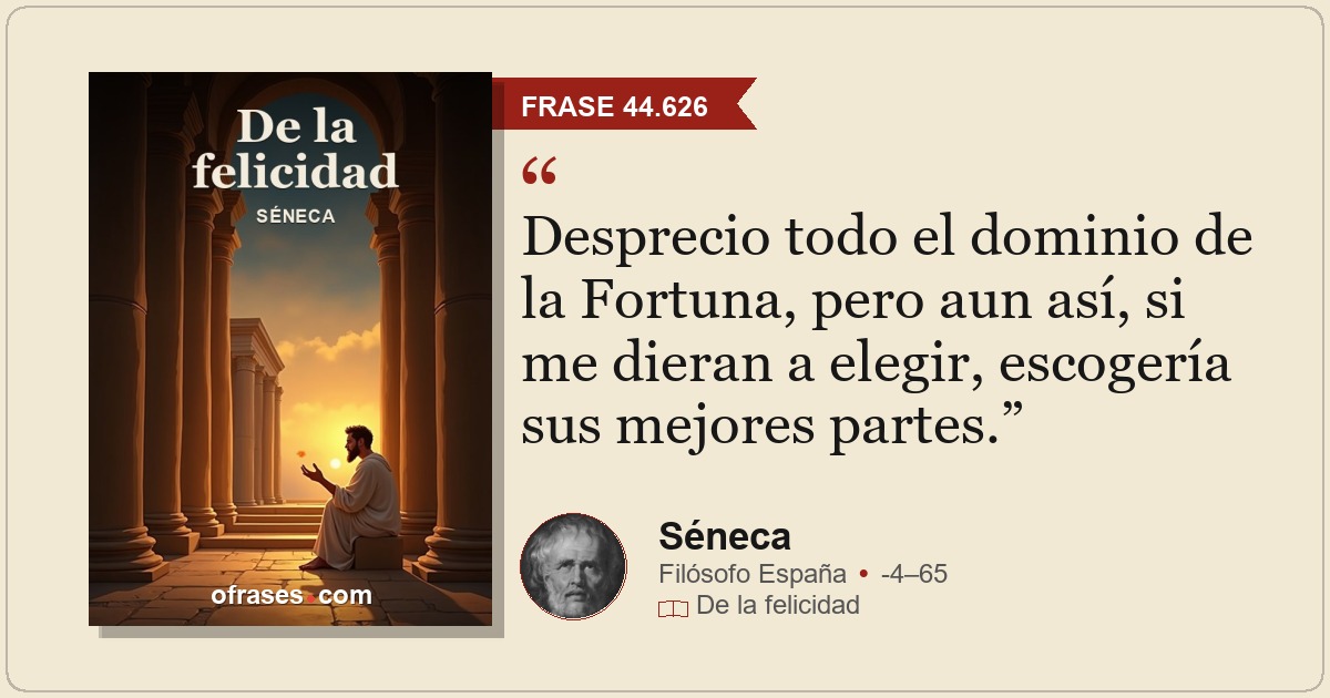 Desprecio todo el dominio de la Fortuna, pero aun así, si me dieran a elegir, es...