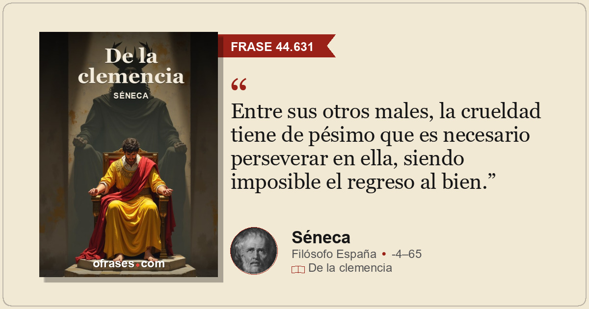 Entre sus otros males, la crueldad tiene de pésimo que es necesario perseverar e...