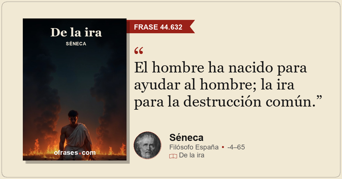 El hombre ha nacido para ayudar al hombre; la ira para la destrucción común.