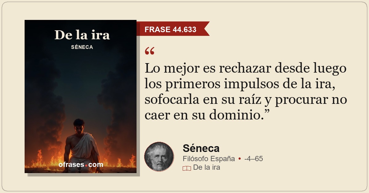 Lo mejor es rechazar desde luego los primeros impulsos de la ira, sofocarla en s...