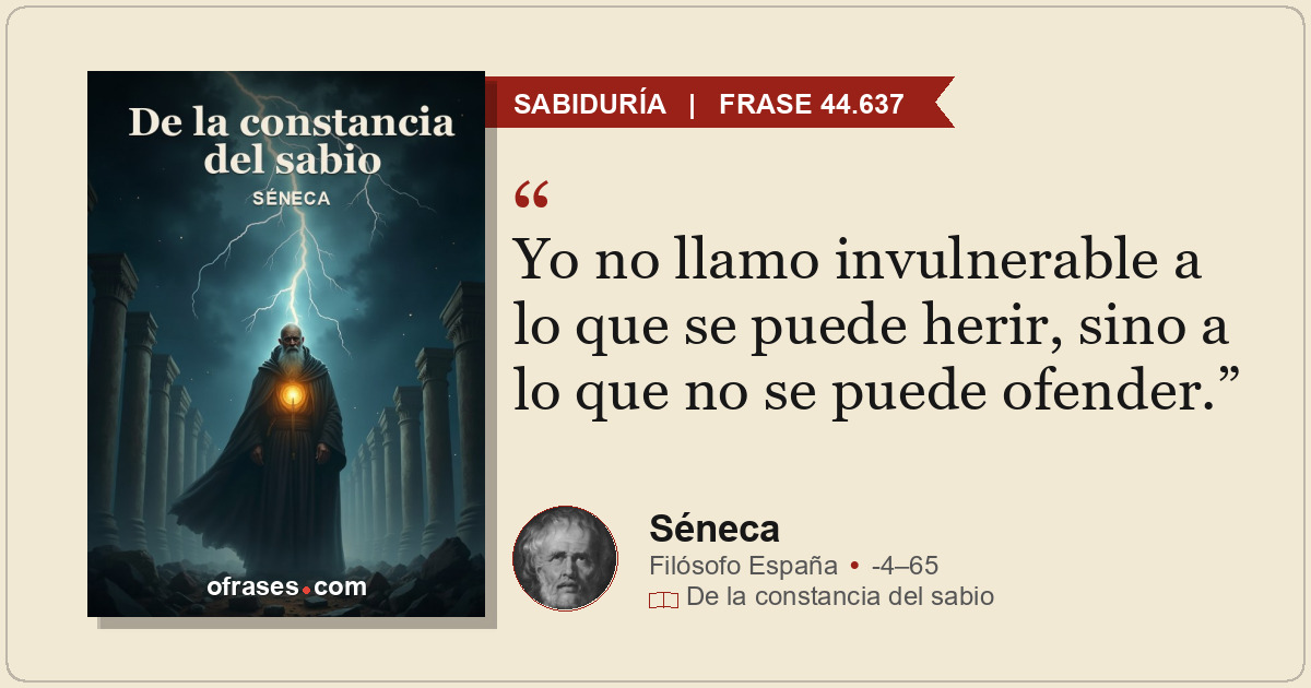 Yo no llamo invulnerable a lo que se puede herir, sino a lo que no se puede ofen...
