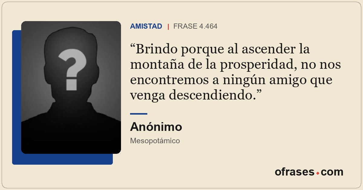 Brindo porque al ascender la montaña de la prosperidad, no nos encontremos a nin...