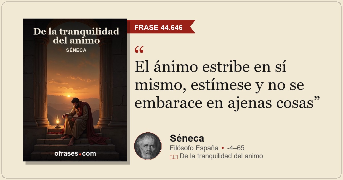 El ánimo estribe en sí mismo, estímese y no se embarace en ajenas cosas
