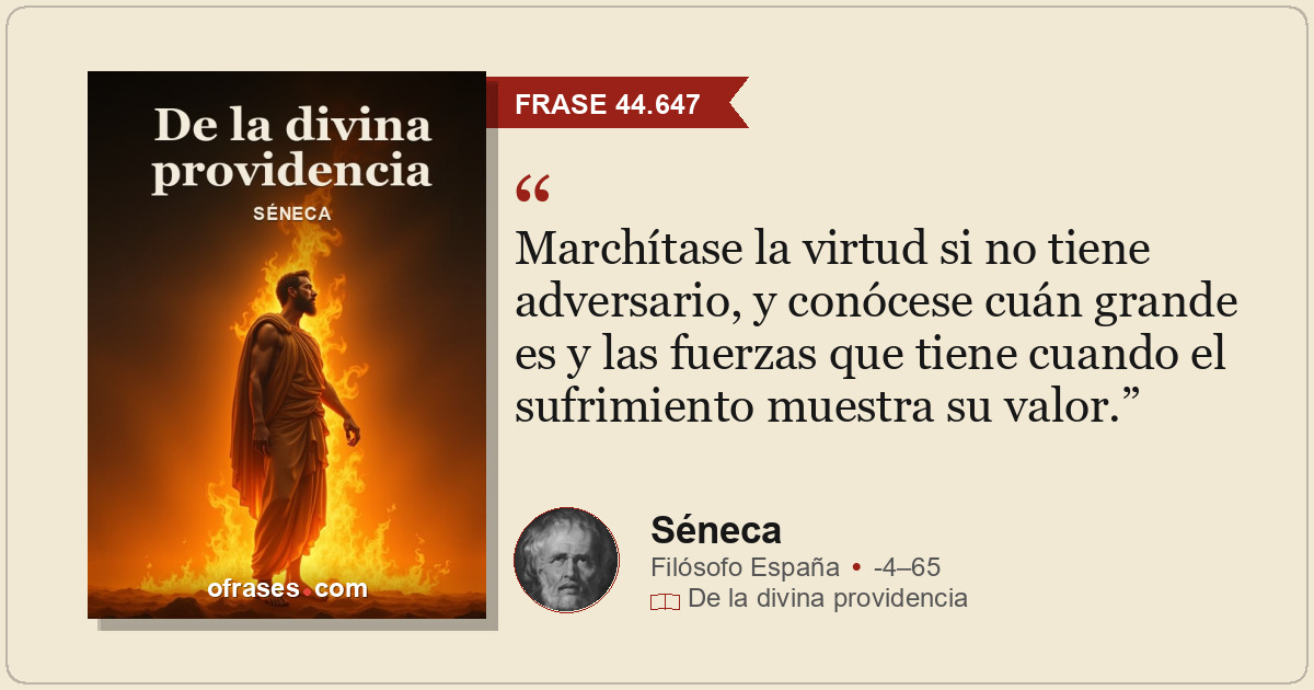 Marchítase la virtud si no tiene adversario, y conócese cuán grande es y las fue...