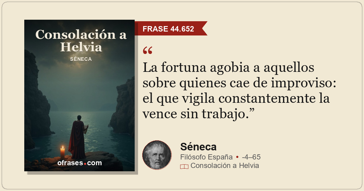 La fortuna agobia a aquellos sobre quienes cae de improviso: el que vigila const...
