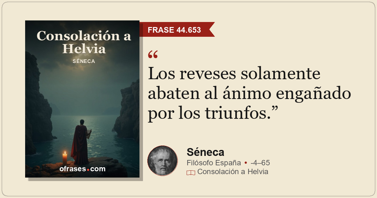 Los reveses solamente abaten al ánimo engañado por los triunfos.
