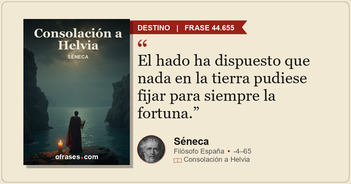 El hado ha dispuesto que nada en la tierra pudiese fijar para siempre la fortuna...