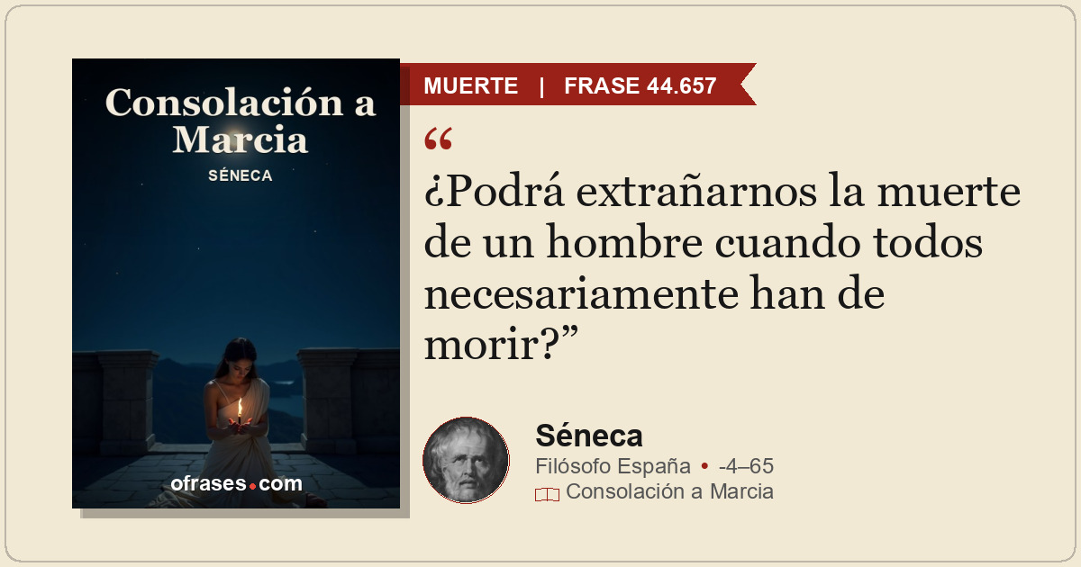 ¿Podrá extrañarnos la muerte de un hombre cuando todos necesariamente han de mor...