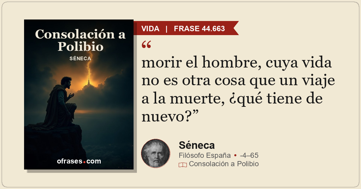 morir el hombre, cuya vida no es otra cosa que un viaje a la muerte, ¿qué tiene...