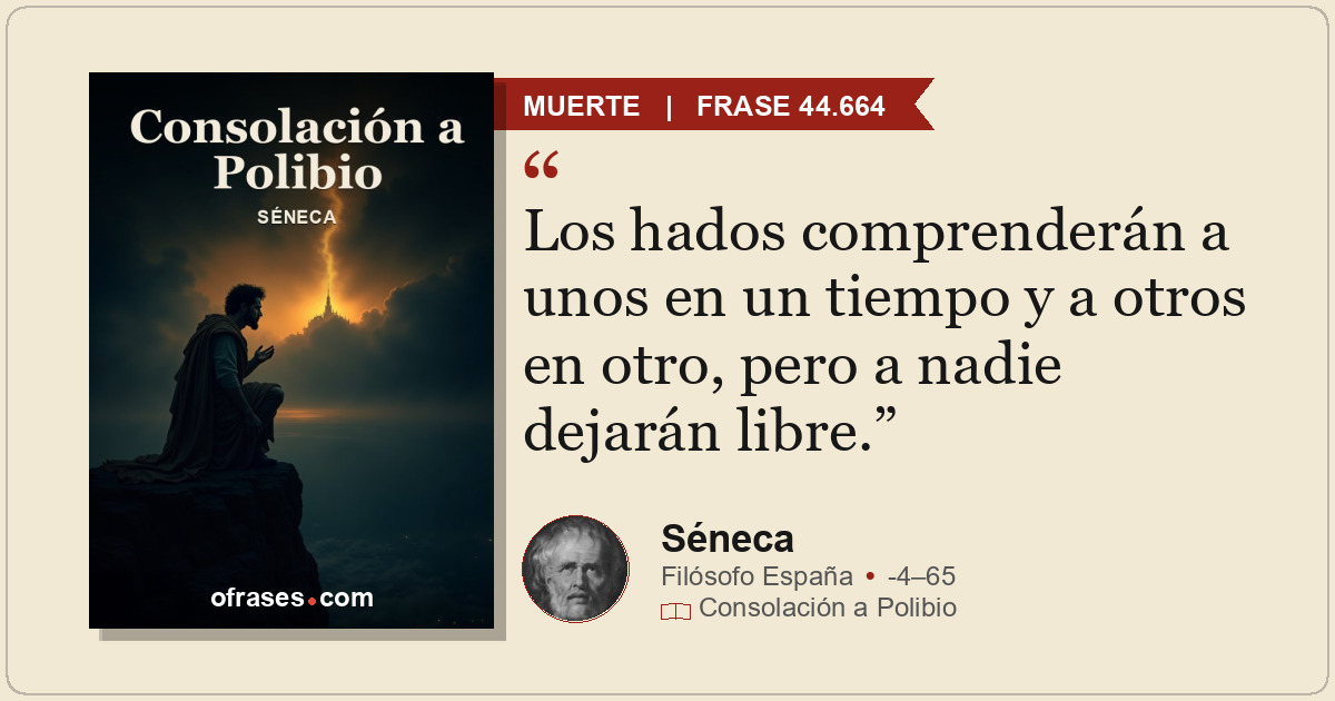 Los hados comprenderán a unos en un tiempo y a otros en otro, pero a nadie dejar...