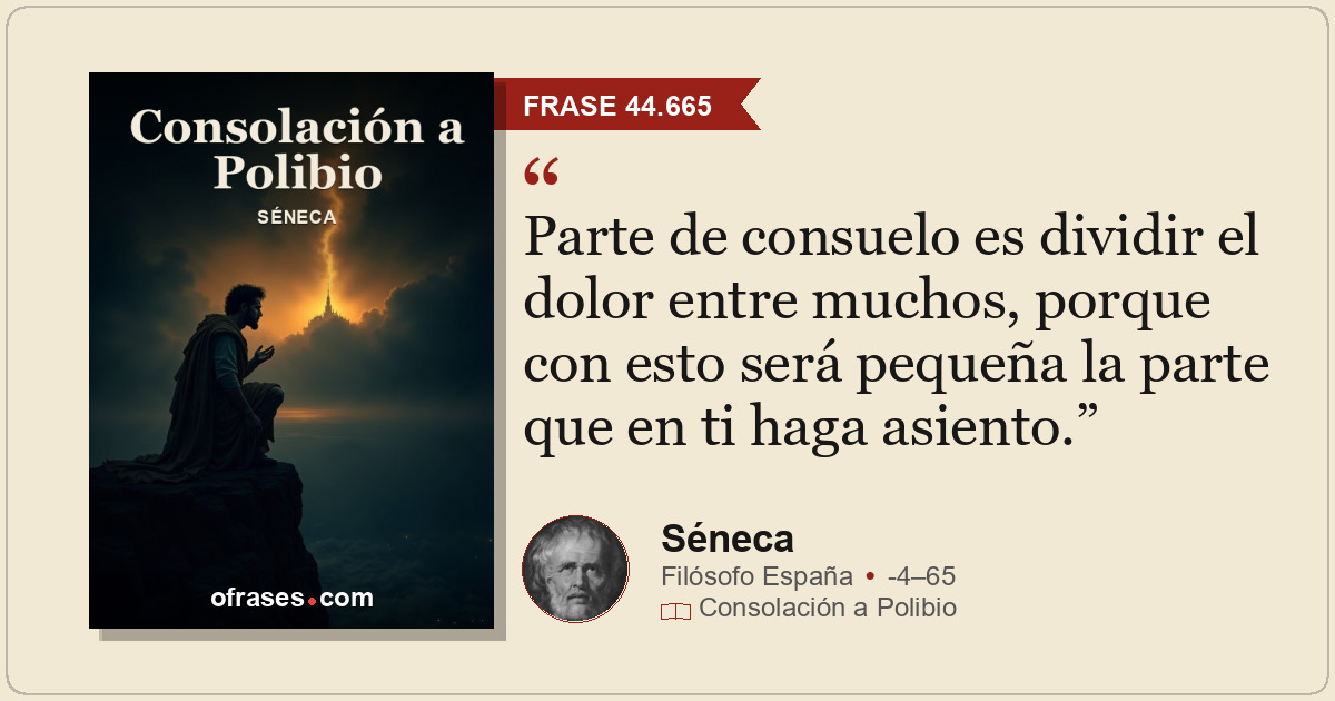 Parte de consuelo es dividir el dolor entre muchos, porque con esto será pequeña...