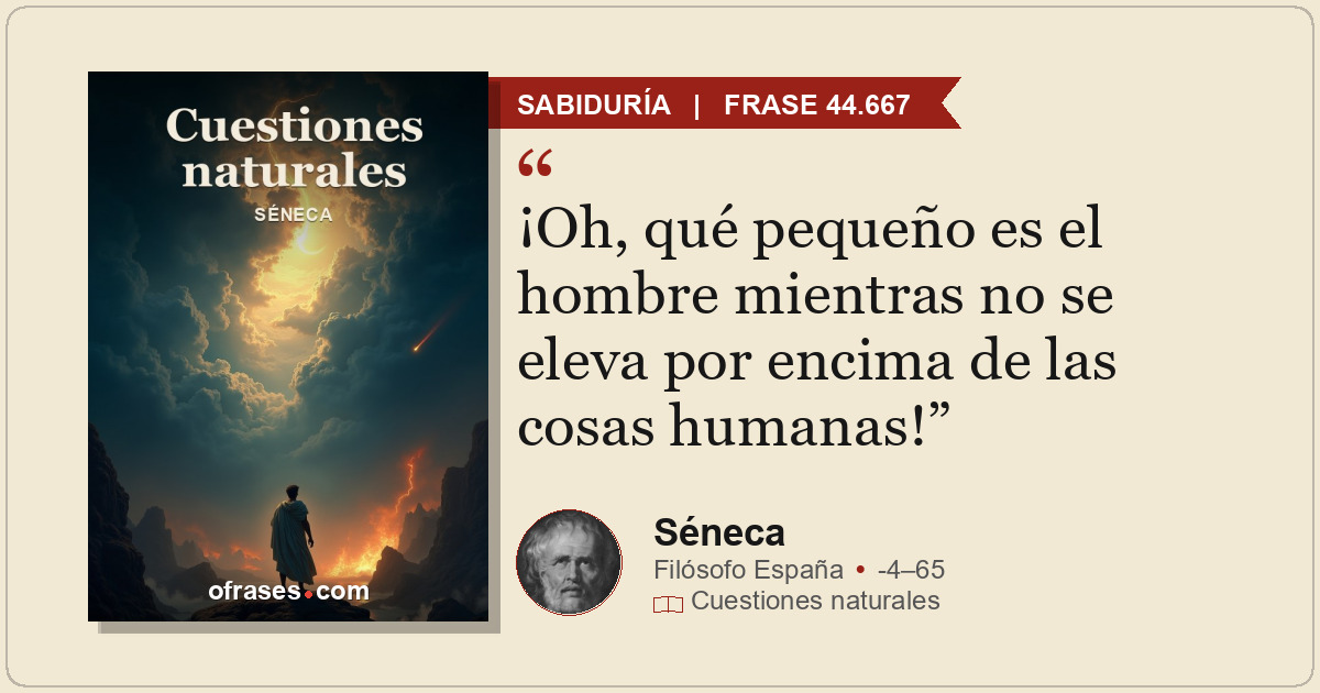 ¡Oh, qué pequeño es el hombre mientras no se eleva por encima de las cosas human...