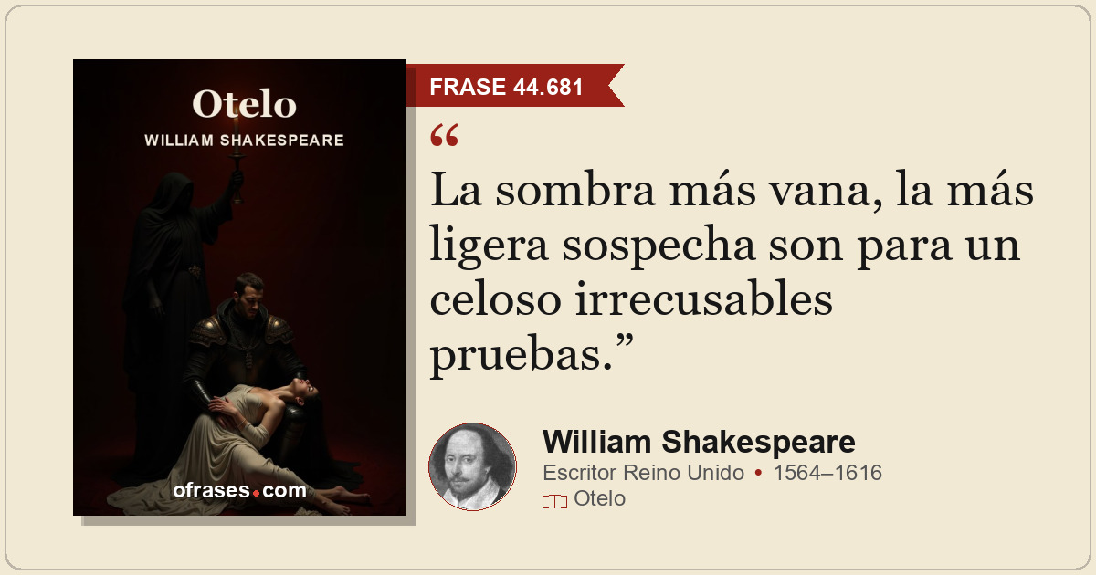 La sombra más vana, la más ligera sospecha son para un celoso irrecusables prueb...