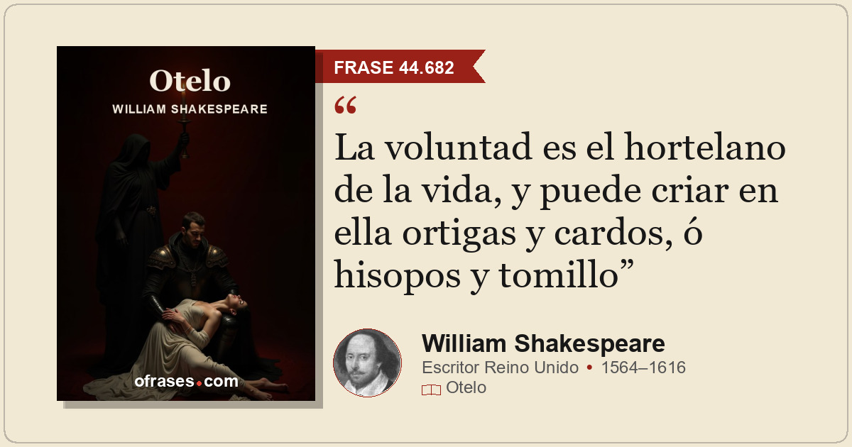 La voluntad es el hortelano de la vida, y puede criar en ella ortigas y cardos,...