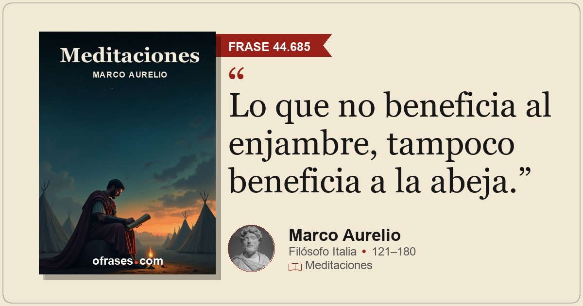 Lo que no beneficia al enjambre, tampoco beneficia a la abeja.