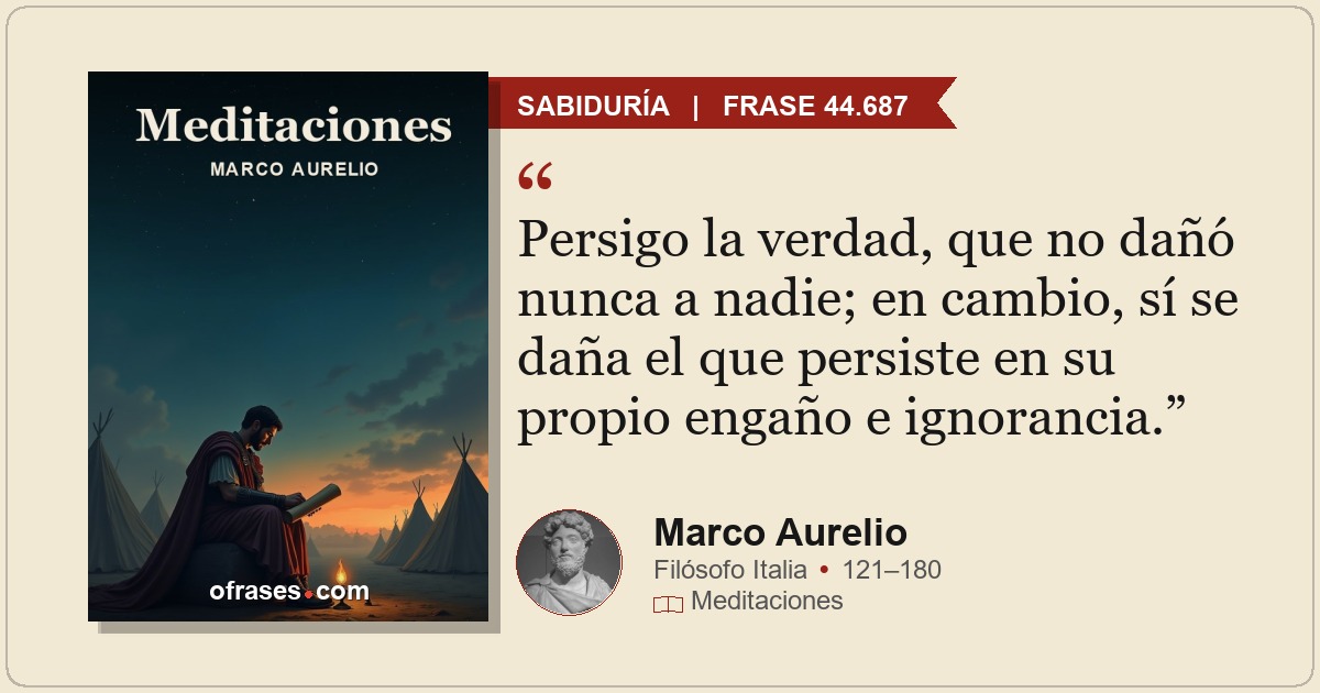 Persigo la verdad, que no dañó nunca a nadie; en cambio, sí se daña el que persi...