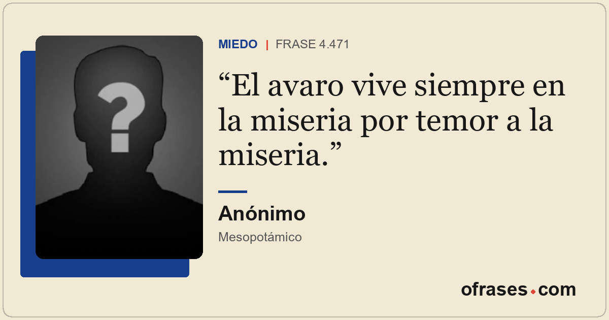 El avaro vive siempre en la miseria por temor a la miseria.