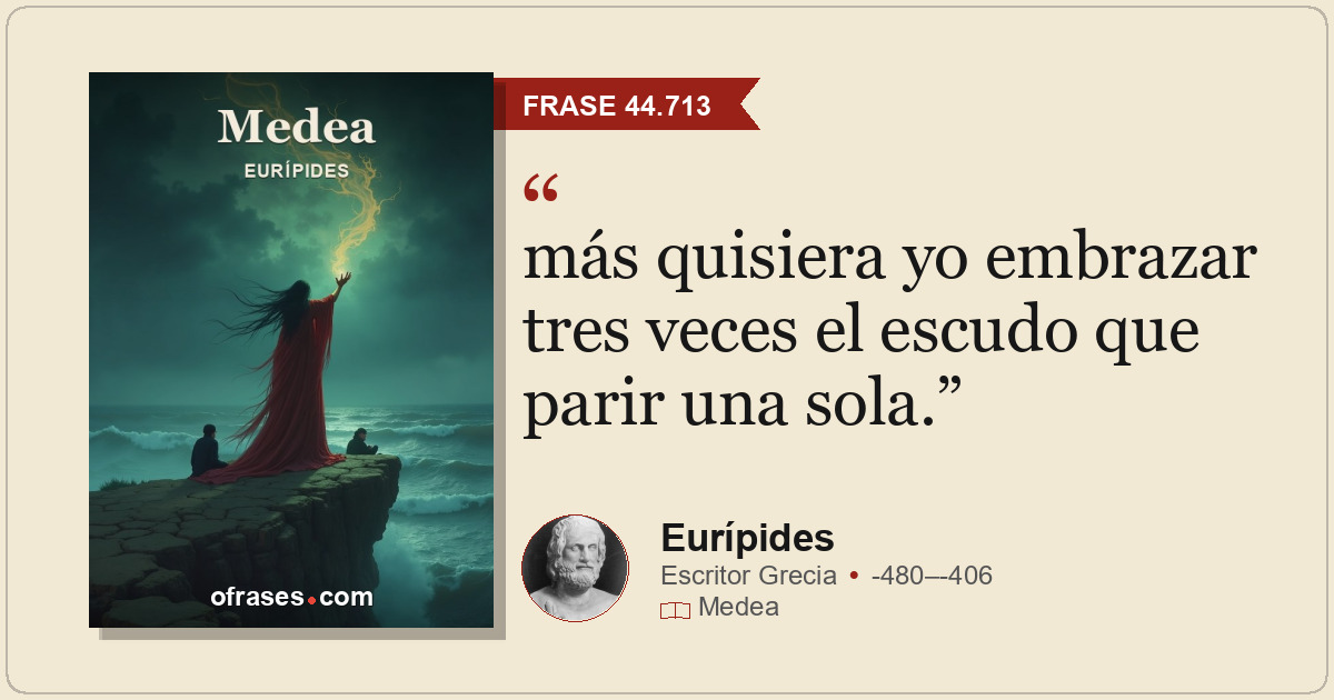 más quisiera yo embrazar tres veces el escudo que parir una sola.