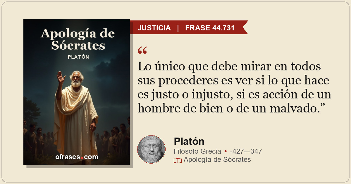 Lo único que debe mirar en todos sus procederes es ver si lo que hace es justo o...