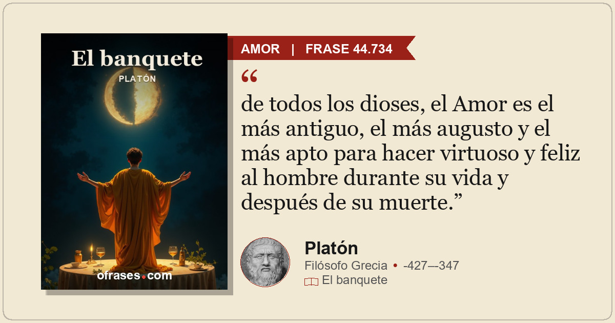 de todos los dioses, el Amor es el más antiguo, el más augusto y el más apto par...