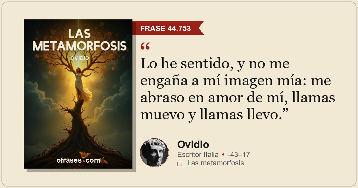 Lo he sentido, y no me engaña a mí imagen mía: me abraso en amor de mí, llamas m...