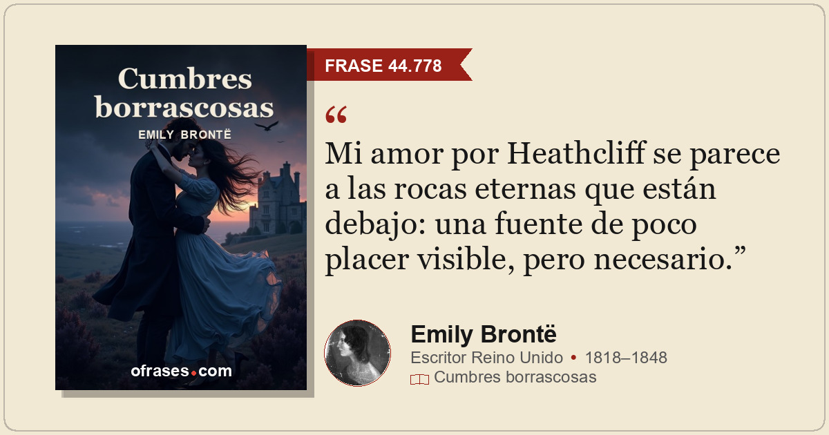 Mi amor por Heathcliff se parece a las rocas eternas que están debajo: una fuent...