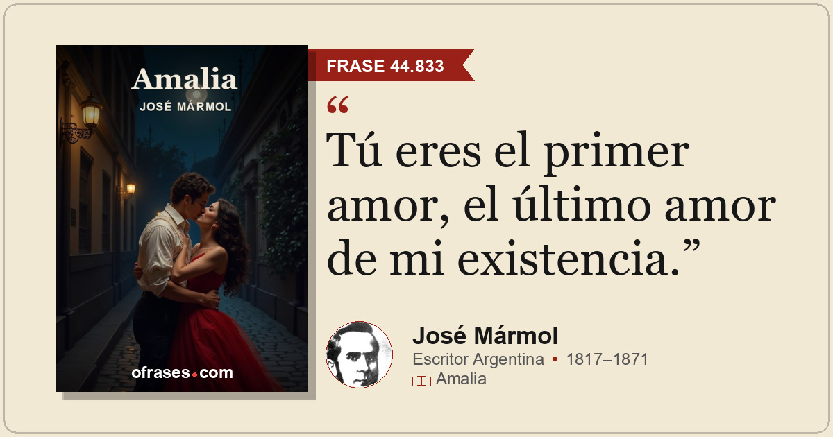 Tú eres el primer amor, el último amor de mi existencia.