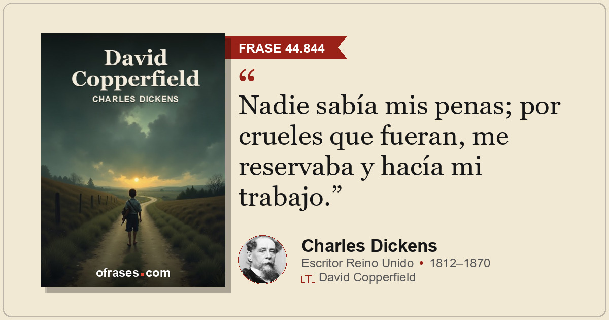 Nadie sabía mis penas; por crueles que fueran, me reservaba y hacía mi trabajo.
